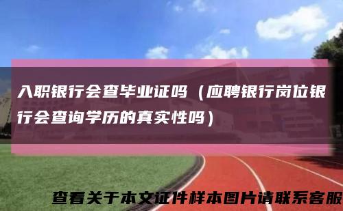 入职银行会查毕业证吗（应聘银行岗位银行会查询学历的真实性吗）缩略图