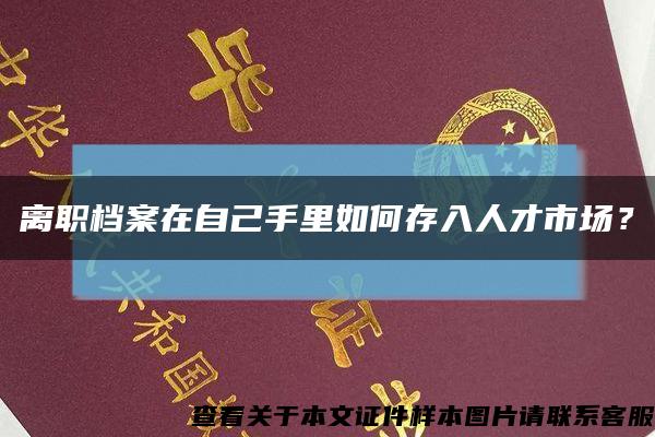 离职档案在自己手里如何存入人才市场？缩略图