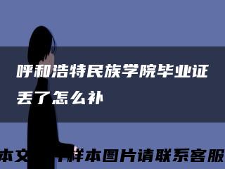 呼和浩特民族学院毕业证丢了怎么补缩略图