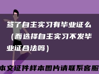 签了自主实习有毕业证么（而选择自主实习不发毕业证合法吗）缩略图