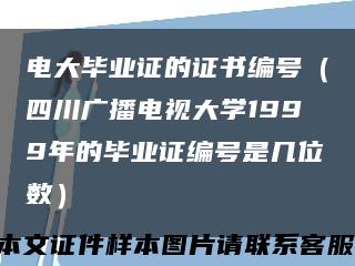 电大毕业证的证书编号（四川广播电视大学1999年的毕业证编号是几位数）缩略图