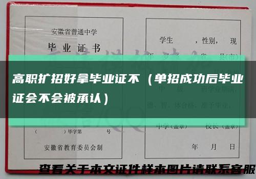 高职扩招好拿毕业证不（单招成功后毕业证会不会被承认）缩略图