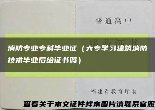 消防专业专科毕业证（大专学习建筑消防技术毕业后给证书吗）缩略图