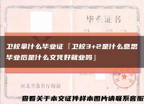 卫校拿什么毕业证『卫校3+2是什么意思毕业后是什么文凭好就业吗』缩略图
