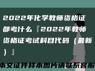 2022年化学教师资格证都考什么『2022年教师资格证考试科目代码（最新）』缩略图