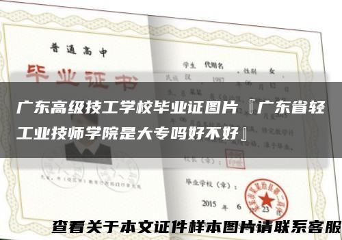 广东高级技工学校毕业证图片『广东省轻工业技师学院是大专吗好不好』缩略图
