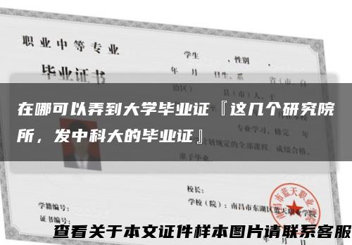 在哪可以弄到大学毕业证『这几个研究院所，发中科大的毕业证』缩略图