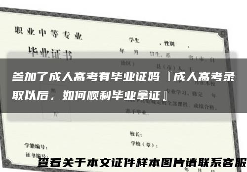 参加了成人高考有毕业证吗『成人高考录取以后，如何顺利毕业拿证』缩略图