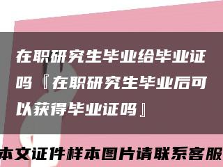 在职研究生毕业给毕业证吗『在职研究生毕业后可以获得毕业证吗』缩略图