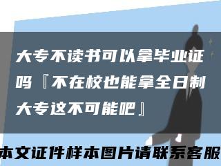 大专不读书可以拿毕业证吗『不在校也能拿全日制大专这不可能吧』缩略图
