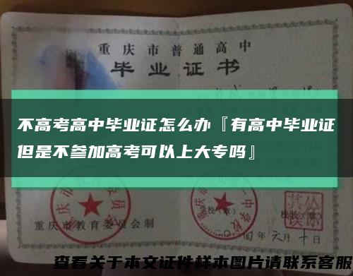 不高考高中毕业证怎么办『有高中毕业证但是不参加高考可以上大专吗』缩略图