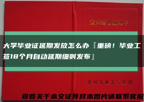 大学毕业证延期发放怎么办『重磅！毕业工签18个月自动延期细则发布』缩略图