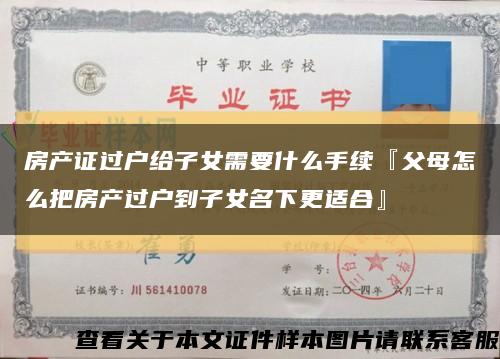 房产证过户给子女需要什么手续『父母怎么把房产过户到子女名下更适合』缩略图