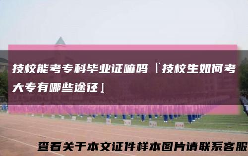 技校能考专科毕业证嘛吗『技校生如何考大专有哪些途径』缩略图