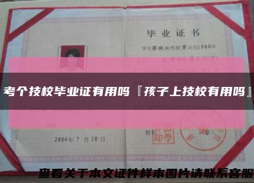 考个技校毕业证有用吗『孩子上技校有用吗』缩略图