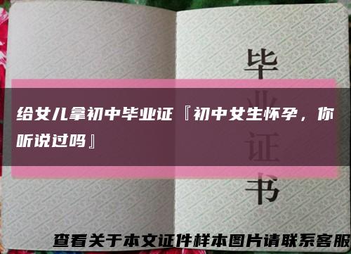 给女儿拿初中毕业证『初中女生怀孕，你听说过吗』缩略图