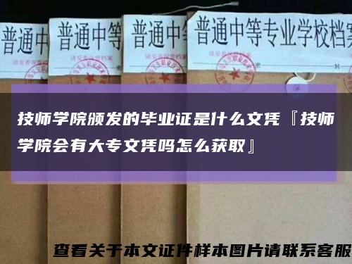 技师学院颁发的毕业证是什么文凭『技师学院会有大专文凭吗怎么获取』缩略图