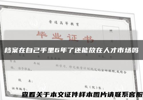 档案在自己手里6年了还能放在人才市场吗缩略图