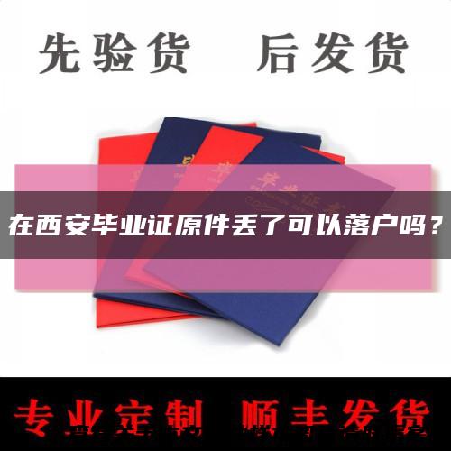 在西安毕业证原件丢了可以落户吗？缩略图