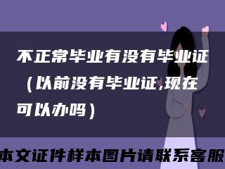 不正常毕业有没有毕业证（以前没有毕业证,现在可以办吗）缩略图