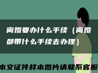 离婚要办什么手续（离婚都带什么手续去办理）缩略图