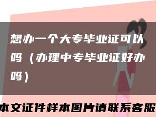 想办一个大专毕业证可以吗（办理中专毕业证好办吗）缩略图