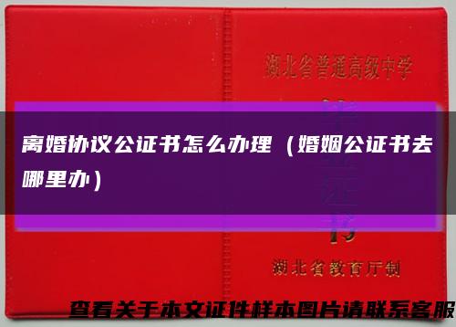 离婚协议公证书怎么办理（婚姻公证书去哪里办）缩略图