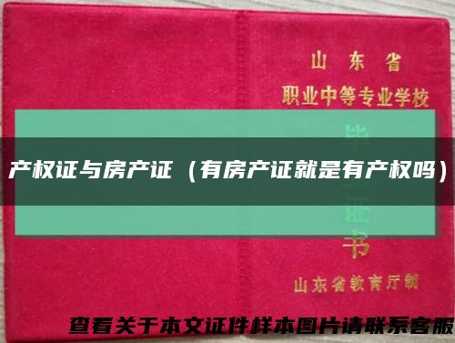 产权证与房产证（有房产证就是有产权吗）缩略图