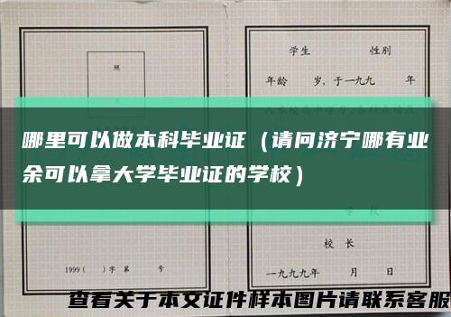 哪里可以做本科毕业证（请问济宁哪有业余可以拿大学毕业证的学校）缩略图