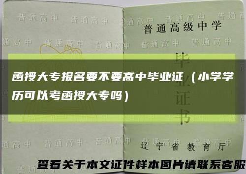 函授大专报名要不要高中毕业证（小学学历可以考函授大专吗）缩略图