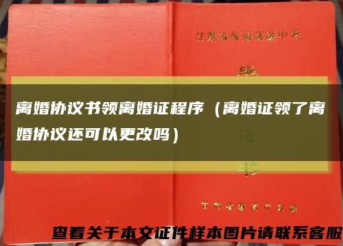 离婚协议书领离婚证程序（离婚证领了离婚协议还可以更改吗）缩略图