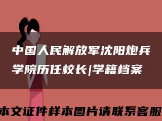 中国人民解放军沈阳炮兵学院历任校长|学籍档案缩略图