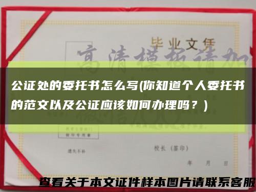 公证处的委托书怎么写(你知道个人委托书的范文以及公证应该如何办理吗？)缩略图