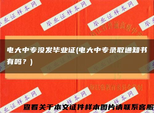 电大中专没发毕业证(电大中专录取通知书有吗？)缩略图