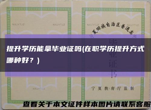 提升学历能拿毕业证吗(在职学历提升方式哪种好？)缩略图