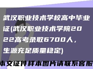 武汉职业技术学校高中毕业证(武汉职业技术学院2022高考录取6700人，生源充足质量稳定)缩略图