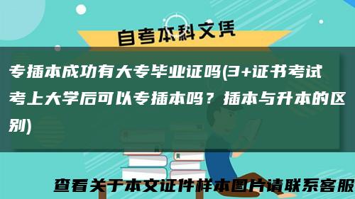 专插本成功有大专毕业证吗(3+证书考试考上大学后可以专插本吗？插本与升本的区别)缩略图