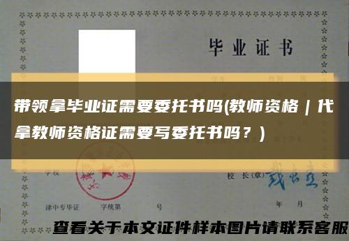 带领拿毕业证需要委托书吗(教师资格｜代拿教师资格证需要写委托书吗？)缩略图