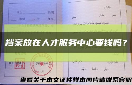 档案放在人才服务中心要钱吗？缩略图