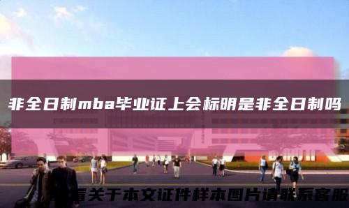 非全日制mba毕业证上会标明是非全日制吗缩略图