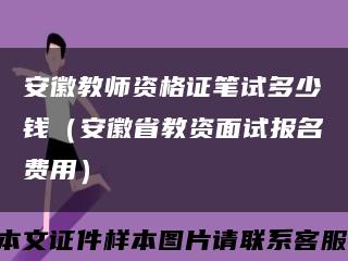 安徽教师资格证笔试多少钱（安徽省教资面试报名费用）缩略图