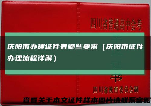 庆阳市办理证件有哪些要求（庆阳市证件办理流程详解）缩略图