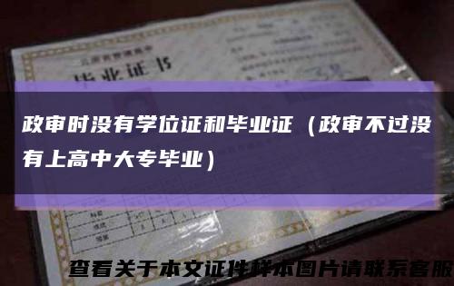政审时没有学位证和毕业证（政审不过没有上高中大专毕业）缩略图