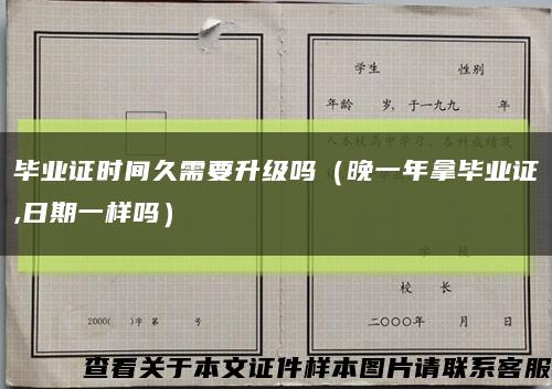 毕业证时间久需要升级吗（晚一年拿毕业证,日期一样吗）缩略图