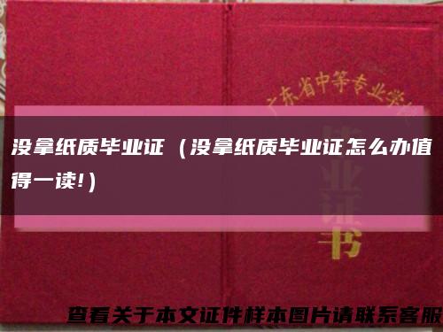 没拿纸质毕业证（没拿纸质毕业证怎么办值得一读!）缩略图