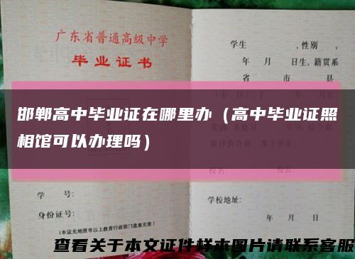 邯郸高中毕业证在哪里办（高中毕业证照相馆可以办理吗）缩略图
