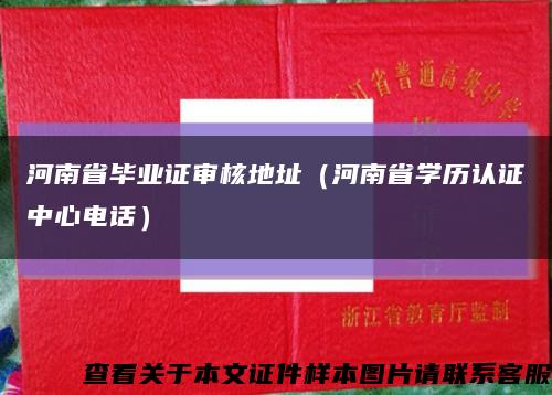 河南省毕业证审核地址（河南省学历认证中心电话）缩略图