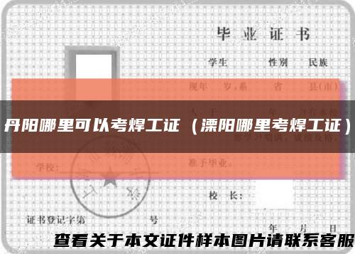 丹阳哪里可以考焊工证（溧阳哪里考焊工证）缩略图