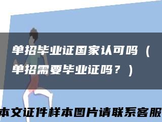 单招毕业证国家认可吗（单招需要毕业证吗？）缩略图