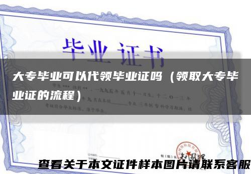 大专毕业可以代领毕业证吗（领取大专毕业证的流程）缩略图